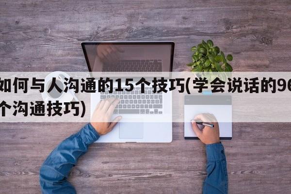 如何与人沟通的15个技巧(学会说话的96个沟通技巧)